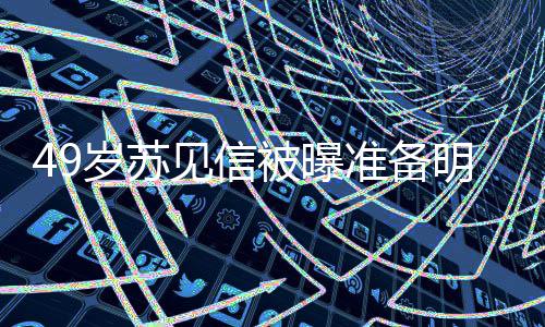 明年女朋被曝见信结婚见信准备友是岁苏 苏谁
